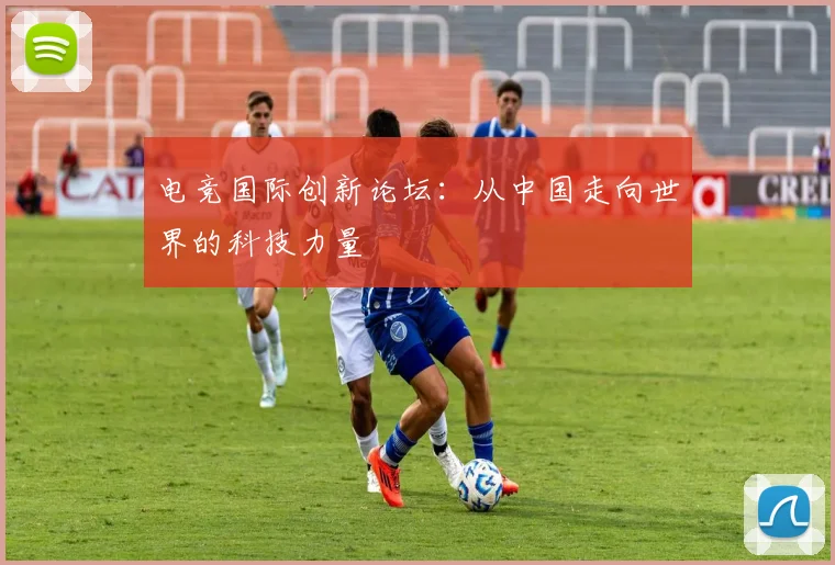 电竞国际创新论坛：从中国走向世界的科技力量