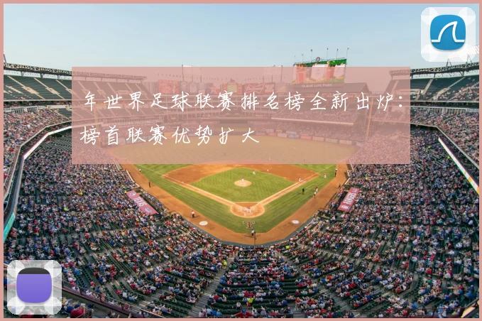 年世界足球联赛排名榜全新出炉：榜首联赛优势扩大