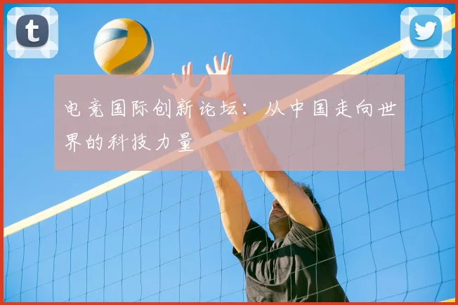 电竞国际创新论坛：从中国走向世界的科技力量