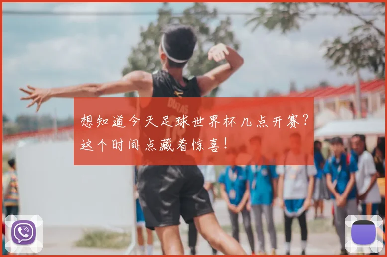 想知道今天足球世界杯几点开赛?这个时间点藏着惊喜!