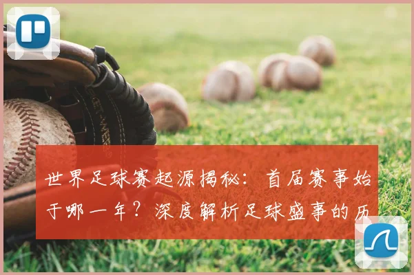 世界足球赛起源揭秘：首届赛事始于哪一年？深度解析足球盛事的历史起点