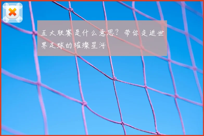 五大联赛是什么意思?带你走进世界足球的璀璨星河
