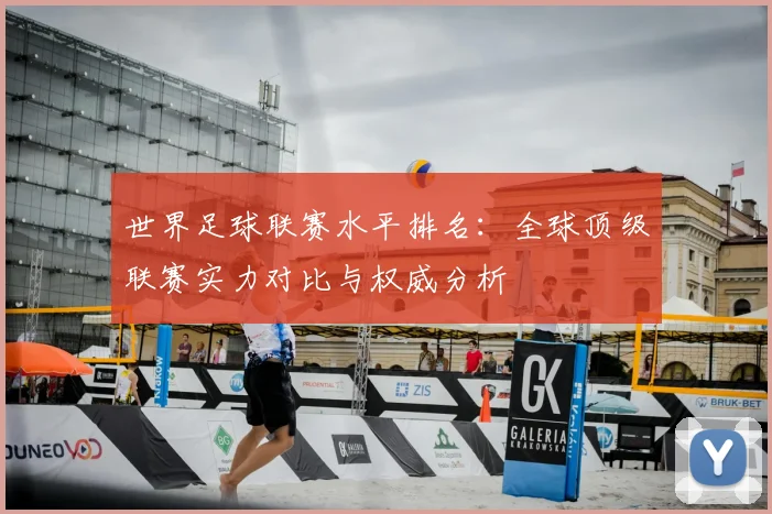 世界足球联赛水平排名:全球顶级联赛实力对比与权威分析