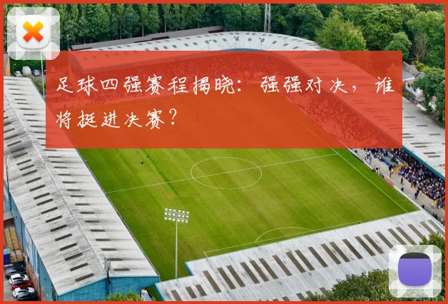 足球四强赛程揭晓：强强对决，谁将挺进决赛？