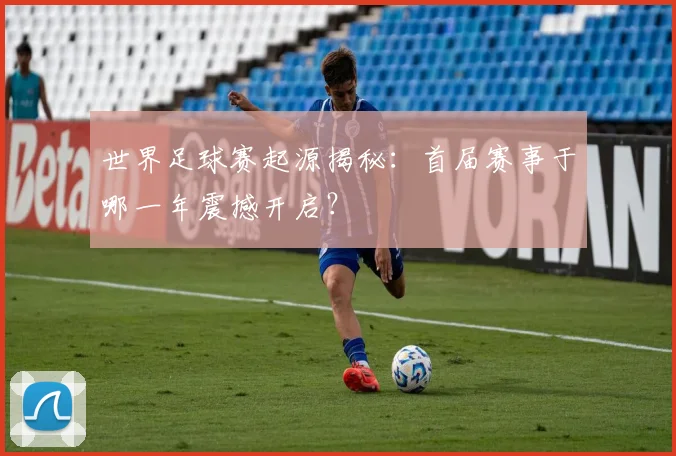 世界足球赛起源揭秘：首届赛事于哪一年震撼开启？